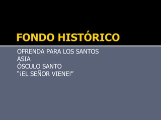 OFRENDA PARA LOS SANTOS
ASIA
ÓSCULO SANTO
“¡EL SEÑOR VIENE!”
 