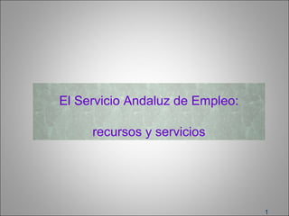 1
El Servicio Andaluz de Empleo:
recursos y servicios
 