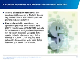 184. Aspectos importantes de la Reforma a la Ley de fecha 16/12/2010Podrán optar a los recursos provenientes de los aportes (Art. 28):1. La autoridad nacional con competencia en materia de ciencia tecnología, innovación y sus aplicaciones, sus órganos y entes adscritos.2. Todas las instituciones, personas naturales y jurídicas que generen, desarrollen y transfieran conocimientos científicos, tecnológicos, de innovación y sus aplicaciones.© 2011 Rodríguez Velázquez & Asociados, sociedad civil venezolana de personasy firma miembro de la red de firmas miembro independientes de KPMG International Cooperative(“KPMG International”), una entidad suiza. RIF: J-00256910-7. Derechos reservados. Impreso en Venezuela.