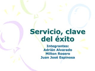 Servicio, clave
  del éxito
     Integrantes:
   Adrián Alvarado
    Milton Rosero
  Juan José Espinosa
 