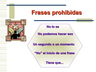 No lo seNo lo se
No podemos hacer esoNo podemos hacer eso
Tiene que...Tiene que...
Un segundo o un momentoUn segundo o un momento
““No” al inicio de una fraseNo” al inicio de una frase
Frases prohibidasFrases prohibidas
 
