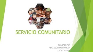 SERVICIO COMUNITARIO
REALIZADO POR
NEILA DEL CARMEN RINCON
C.I. V-17071556
 