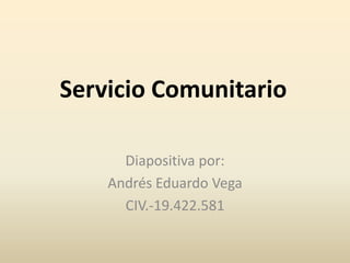 Servicio Comunitario
Diapositiva por:
Andrés Eduardo Vega
CIV.-19.422.581

 