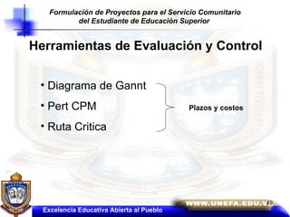 Herramientas de Evaluación y Control Diagrama de Gannt Pert CPM Ruta Critica Plazos y costos Excelencia Educativa Abierta al Pueblo Formulación de Proyectos para el Servicio Comunitario del Estudiante de Educación Superior   