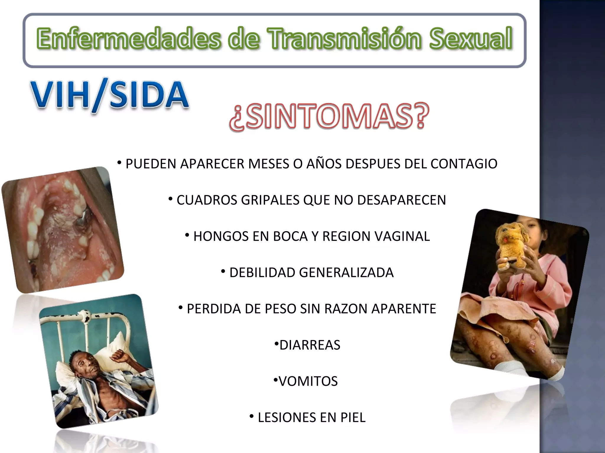 PUEDEN APARECER MESES O AÑOS DESPUES DEL CONTAGIO CUADROS GRIPALES QUE NO DESAPARECEN HONGOS EN BOCA Y REGION VAGINAL DEBILIDAD GENERALIZADA PERDIDA DE PESO SIN RAZON APARENTE DIARREAS VOMITOS  LESIONES EN PIEL 