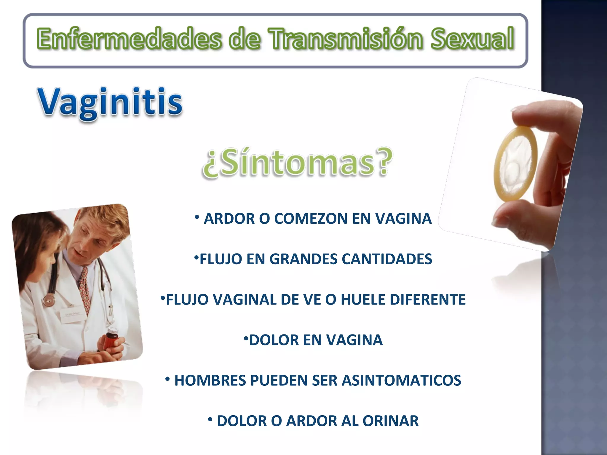 ARDOR O COMEZON EN VAGINA FLUJO EN GRANDES CANTIDADES FLUJO VAGINAL DE VE O HUELE DIFERENTE DOLOR EN VAGINA HOMBRES PUEDEN SER ASINTOMATICOS DOLOR O ARDOR AL ORINAR 