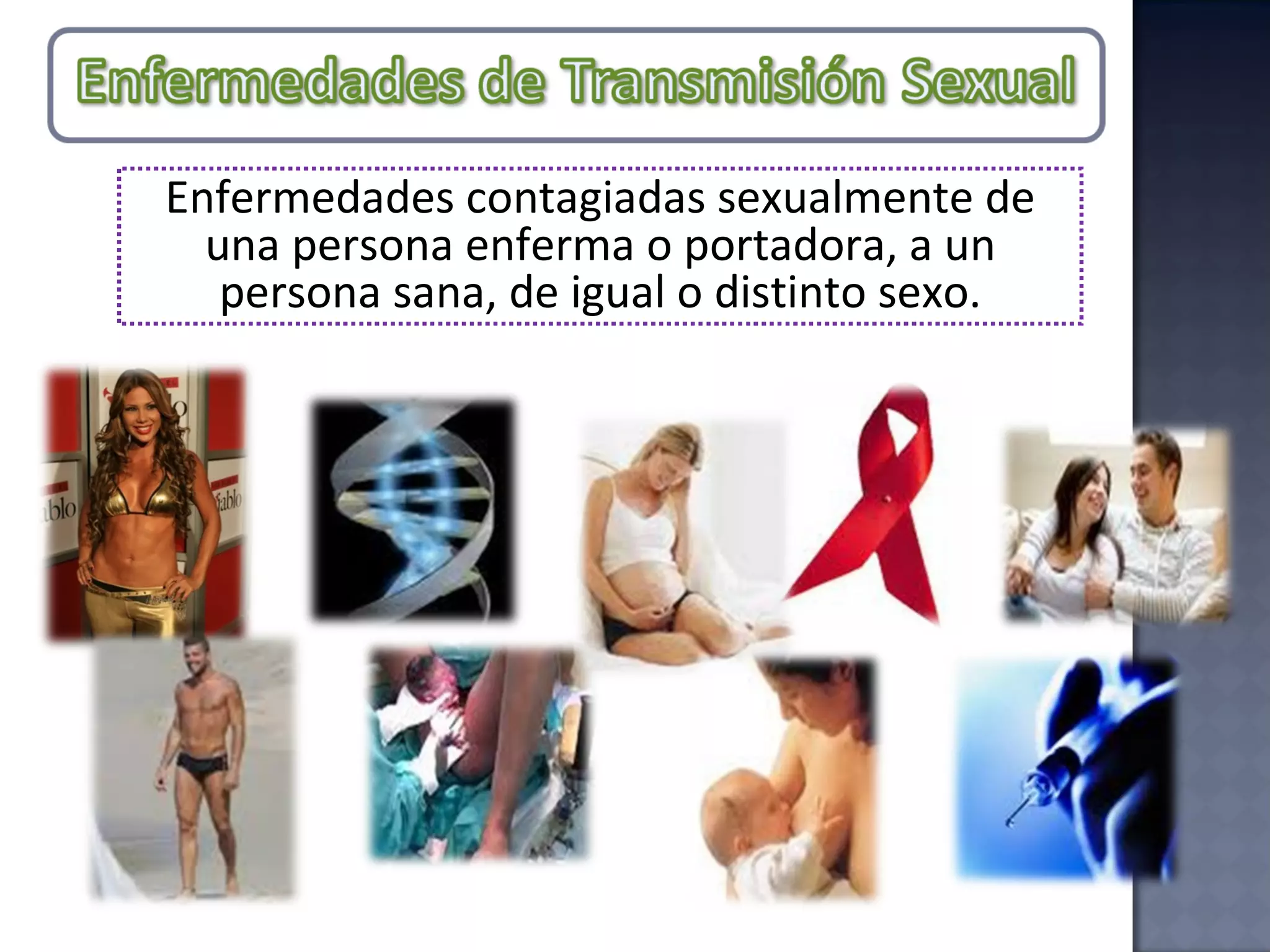 Enfermedades contagiadas sexualmente de una persona enferma o portadora, a un persona sana, de igual o distinto sexo. 