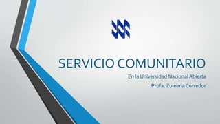 SERVICIO COMUNITARIO 
En la Universidad Nacional Abierta 
Profa. Zuleima Corredor 
 