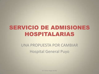SERVICIO DE ADMISIONES
HOSPITALARIAS
UNA PROPUESTA POR CAMBIAR
Hospital General Puyo
1Dr. Victor Hugo Sevilla04/07/2013
 