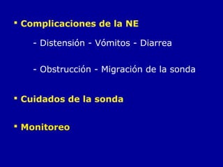  Cuidados de la sonda
 Complicaciones de la NE
- Distensión - Vómitos - Diarrea
 Monitoreo
- Obstrucción - Migración de la sonda
 