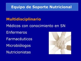 Equipo de Soporte Nutricional
Multidisciplinario
Médicos con conocimiento en SN
Enfermeros
Farmacéuticos
Microbiólogos
Nutricionistas
 
