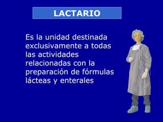 LACTARIO
Es la unidad destinada
exclusivamente a todas
las actividades
relacionadas con la
preparación de fórmulas
lácteas y enterales
 