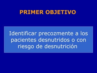 PRIMER OBJETIVO
Identificar precozmente a los
pacientes desnutridos o con
riesgo de desnutrición
 