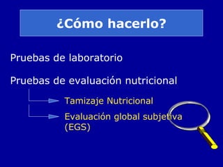 ¿Cómo hacerlo?
Pruebas de laboratorio
Pruebas de evaluación nutricional
Tamizaje Nutricional
Evaluación global subjetiva
(EGS)
 