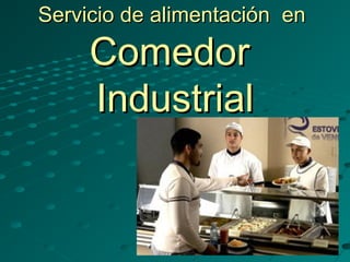 Servicio de alimentación enServicio de alimentación en
ComedorComedor
IndustrialIndustrial
 