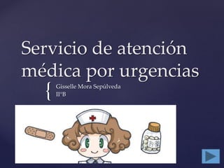 {
Servicio de atención
médica por urgencias
Gisselle Mora Sepúlveda
II°B
 