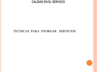 CALIDAD EN EL SERVICIO




TECNICAS PARA OTORGAR SERVICIOS
 