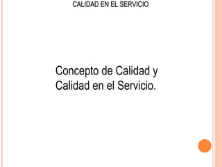 CALIDAD EN EL SERVICIO




Concepto de Calidad y
Calidad en el Servicio.
 