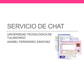 SERVICIO DE CHAT
UNIVERSIDAD TECNOLÓGICA DE
TULANCINGO
ANABEL FERNÁNDEZ SÁNCHEZ
 