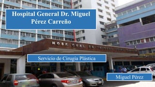 Hospital General Dr. Miguel
P�rez Carre�o
Miguel P�rez
Servicio de Cirug�a Pl�stica
 
