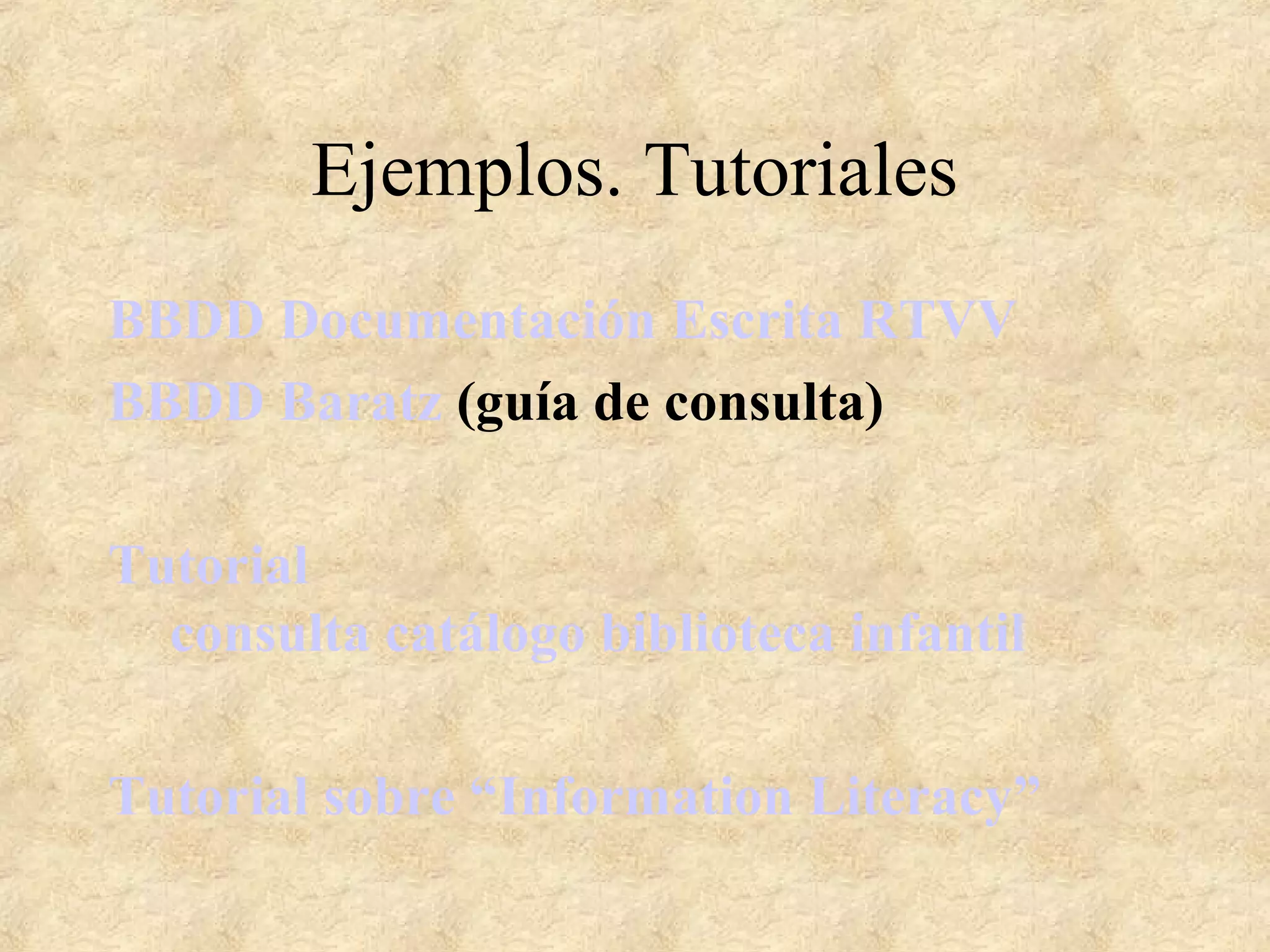 Ejemplos. Tutoriales
BBDD Documentación Escrita RTVV
BBDD Baratz (guía de consulta)
Tutorial
consulta catálogo biblioteca infantil
Tutorial sobre “Information Literacy”
 