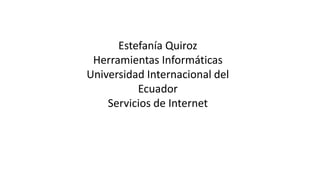 Estefanía Quiroz
Herramientas Informáticas
Universidad Internacional del
Ecuador
Servicios de Internet
 