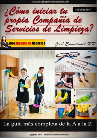 Guía definitiva: Como Iniciar tu propia Compañía de Servicios de Limpieza
www.bloghispanodenegocios.com
1
¿Cómo iniciar tu propia
compañía de servicios de
limpieza?
La guía más completa de la A a la Z
 