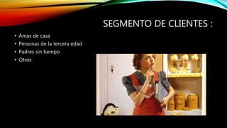 SEGMENTO DE CLIENTES :
• Amas de casa
• Personas de la tercera edad
• Padres sin tiempo
• Otros