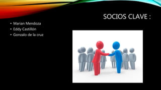 SOCIOS CLAVE :
• Marian Mendoza
• Eddy Castillón
• Gonzalo de la cruz