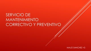 SERVICIO DE
MANTENIMIENTO
CORRECTIVO Y PREVENTIVO
MAJO SANCHEZ <3
 