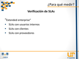 “Extended enterprise”
 SLAs con usuarios internos
 SLAs con clientes
 SLAs con proveedores
¿Para qué medir?
Verificación de SLAs
 