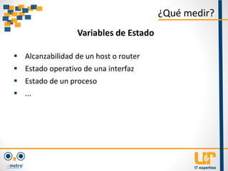  Alcanzabilidad de un host o router
 Estado operativo de una interfaz
 Estado de un proceso
 ...
¿Qué medir?
Variables de Estado
 
