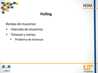 Rondas de muestreo
 Intervalo de muestreo
 Timeout y retries
 Problema de timeouts
NSM
Polling
 