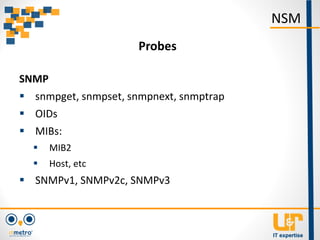 SNMP
 snmpget, snmpset, snmpnext, snmptrap
 OIDs
 MIBs:
 MIB2
 Host, etc
 SNMPv1, SNMPv2c, SNMPv3
NSM
Probes
 