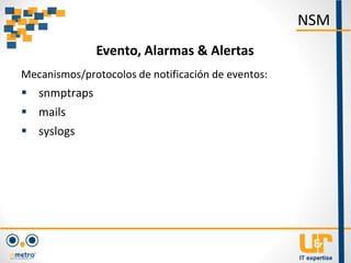 Mecanismos/protocolos de notificación de eventos:
 snmptraps
 mails
 syslogs
NSM
Evento, Alarmas & Alertas
 