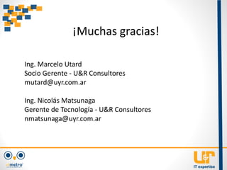 ¡Muchas gracias!
Ing. Marcelo Utard
Socio Gerente - U&R Consultores
mutard@uyr.com.ar
Ing. Nicolás Matsunaga
Gerente de Tecnología - U&R Consultores
nmatsunaga@uyr.com.ar
 