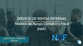 SERVICIO DE RENTAS INTERNAS
Núcleos de Apoyo Contable y Fiscal
(NAF)
Juan Pérez, Fabricio
Guerra
 