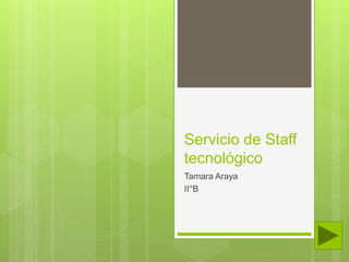 Servicio de Staff
tecnológico
Tamara Araya
II°B
 