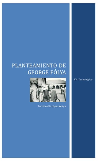 PLANTEAMIENTO DE
GEORGE POLYA
Por NicolásLópez Araya
Ed. Tecnológica
 