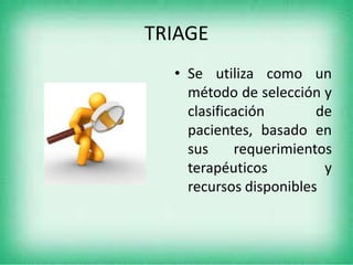 TRIAGE
• Se utiliza como un
método de selección y
clasificación
de
pacientes, basado en
sus
requerimientos
terapéuticos
y
recursos disponibles

 