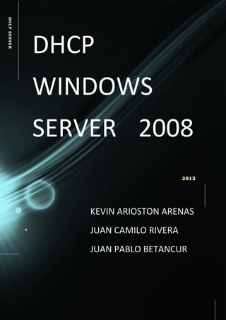 DHCP SERVER

DHCP
WINDOWS
SERVER 2008
2013

KEVIN ARIOSTON ARENAS
JUAN CAMILO RIVERA
JUAN PABLO BETANCUR

aaaaa

 