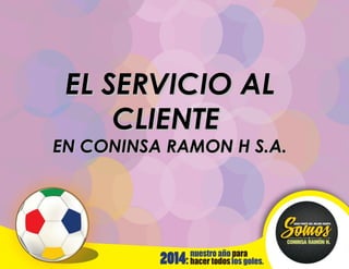 EL SERVICIO ALEL SERVICIO AL
CLIENTECLIENTE
EN CONINSA RAMON H S.A.EN CONINSA RAMON H S.A.
 