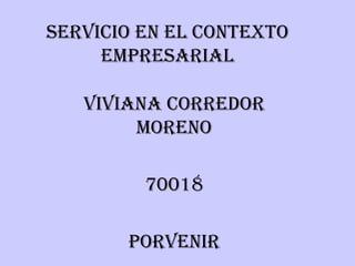 SERVICIO EN EL CONTEXTO EMPRESARIAL VIVIANA CORREDOR MORENO 70018 PORVENIR 