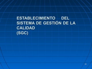 8888
ESTABLECIMIENTO DELESTABLECIMIENTO DEL
SISTEMA DE GESTIÓN DE LASISTEMA DE GESTIÓN DE LA
CALIDADCALIDAD
(SGC)(SGC)
 