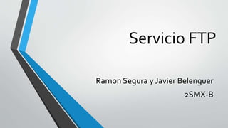 Servicio FTP
Ramon Segura y Javier Belenguer
2SMX-B
 