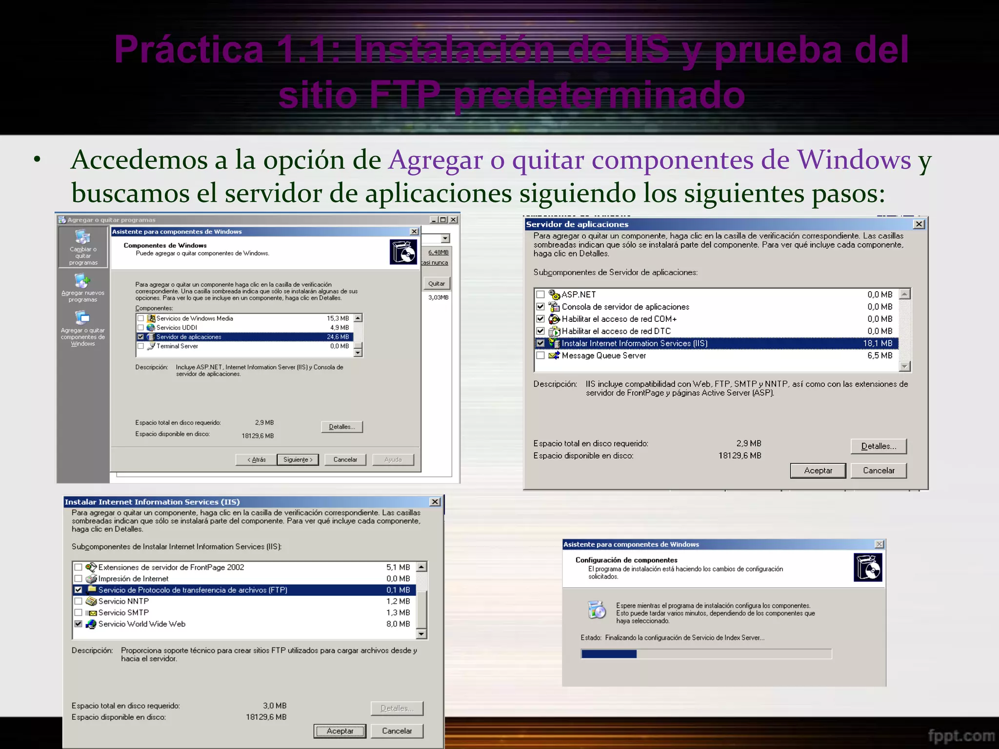 Práctica 1.1: Instalación de IIS y prueba del
                sitio FTP predeterminado
•   Accedemos a la opción de Agregar o quitar componentes de Windows y
    buscamos el servidor de aplicaciones siguiendo los siguientes pasos:
 