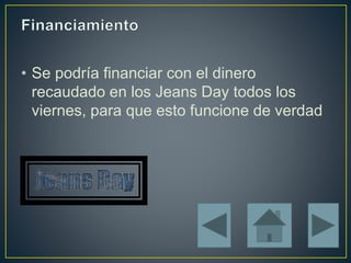 • Se podría financiar con el dinero
recaudado en los Jeans Day todos los
viernes, para que esto funcione de verdad
 