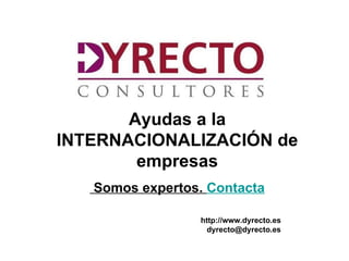 Ayudas a la
INTERNACIONALIZACIÓN de
        empresas
    Somos expertos. Contacta

                     http://www.dyrecto.es
                       dyrecto@dyrecto.es
  htt
  ://ww.dyrecto.es
 