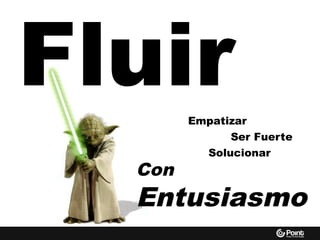 Fluir
Ser Fuerte
Solucionar
Empatizar
Con
Entusiasmo
 