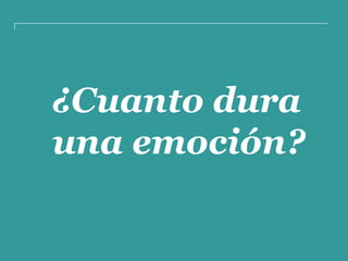 ¿Cuanto dura
una emoción?
 